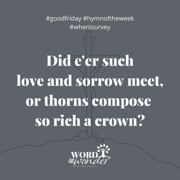 A quote from "When I Survey the Wondrous Cross" reads "Did e'er such love and sorrow meet, or thorns compose so rich a crown?"